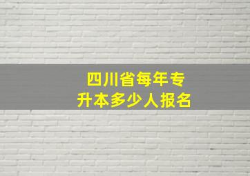 四川省每年专升本多少人报名