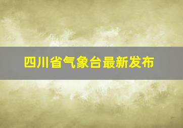 四川省气象台最新发布