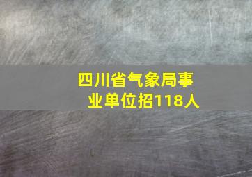 四川省气象局事业单位招118人