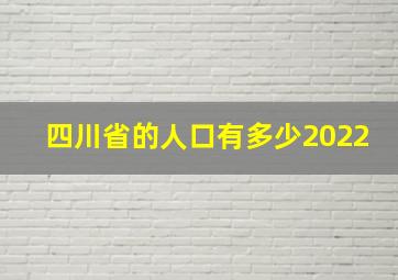 四川省的人口有多少2022