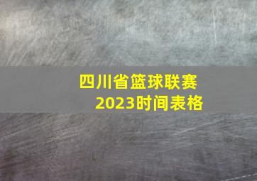 四川省篮球联赛2023时间表格