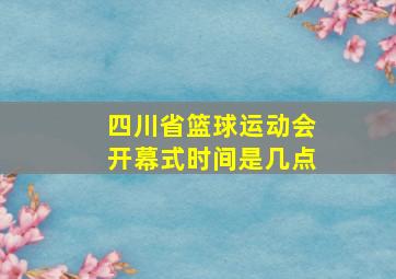 四川省篮球运动会开幕式时间是几点