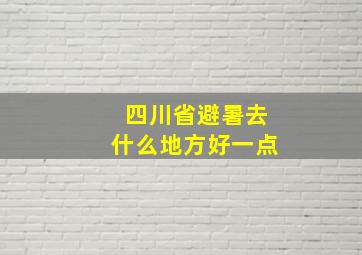 四川省避暑去什么地方好一点