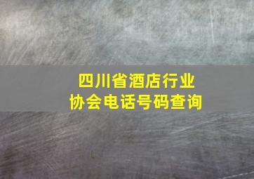 四川省酒店行业协会电话号码查询