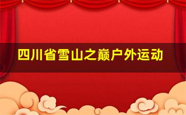 四川省雪山之巅户外运动