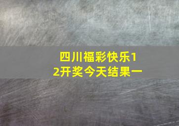 四川福彩快乐12开奖今天结果一