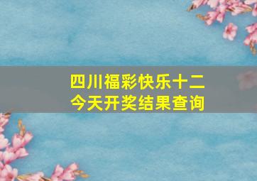 四川福彩快乐十二今天开奖结果查询