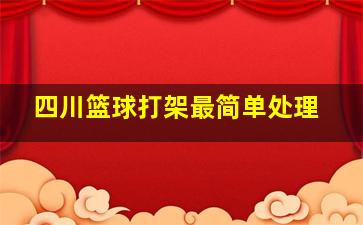 四川篮球打架最简单处理