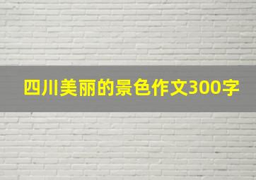 四川美丽的景色作文300字