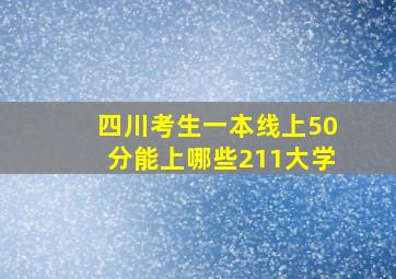 四川考生一本线上50分能上哪些211大学