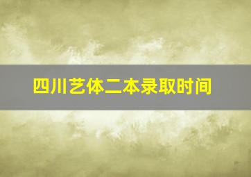 四川艺体二本录取时间