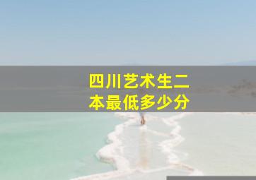 四川艺术生二本最低多少分