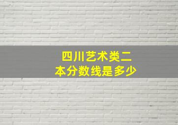 四川艺术类二本分数线是多少