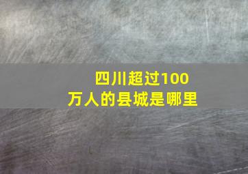 四川超过100万人的县城是哪里