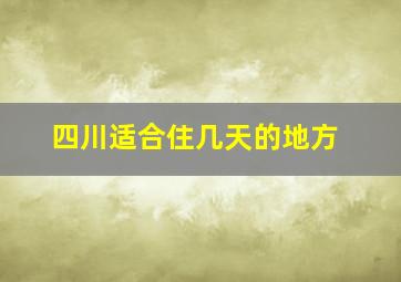 四川适合住几天的地方