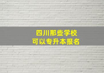 四川那些学校可以专升本报名