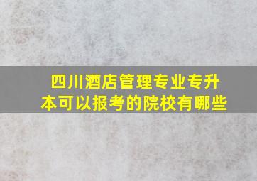 四川酒店管理专业专升本可以报考的院校有哪些