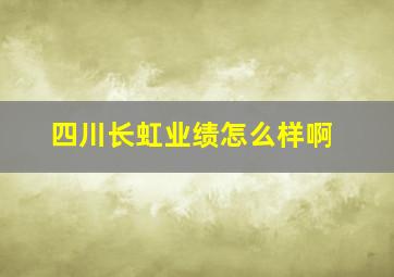 四川长虹业绩怎么样啊