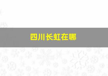 四川长虹在哪