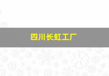 四川长虹工厂