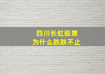 四川长虹股票为什么跌跌不止