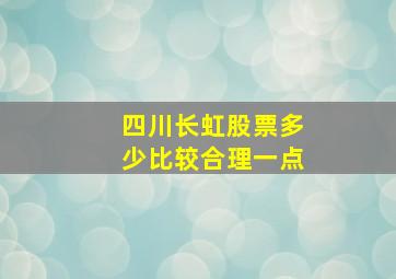 四川长虹股票多少比较合理一点