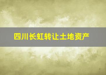 四川长虹转让土地资产