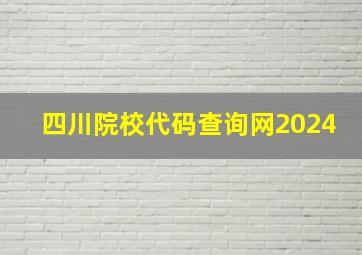 四川院校代码查询网2024