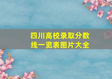 四川高校录取分数线一览表图片大全