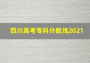 四川高考专科分数线2021