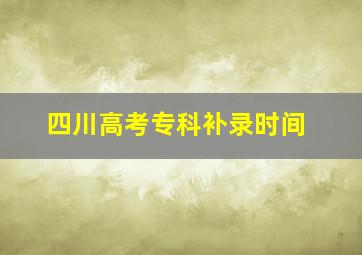 四川高考专科补录时间