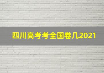 四川高考考全国卷几2021