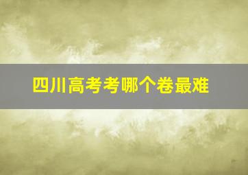 四川高考考哪个卷最难