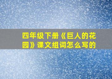 四年级下册《巨人的花园》课文组词怎么写的