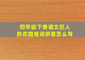 四年级下册语文巨人的花园组词拼音怎么写