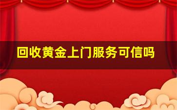 回收黄金上门服务可信吗