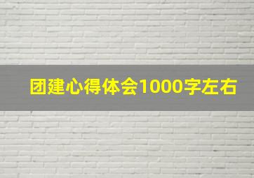 团建心得体会1000字左右