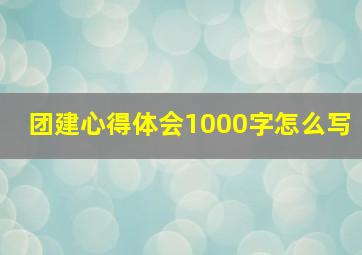 团建心得体会1000字怎么写