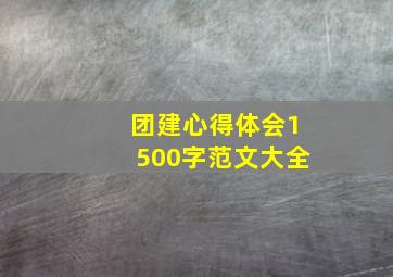 团建心得体会1500字范文大全