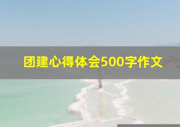 团建心得体会500字作文