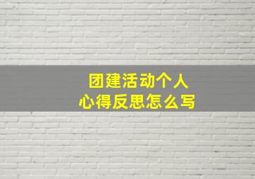 团建活动个人心得反思怎么写