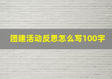 团建活动反思怎么写100字