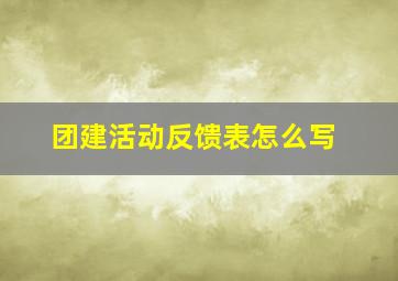 团建活动反馈表怎么写