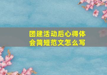 团建活动后心得体会简短范文怎么写