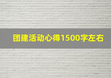 团建活动心得1500字左右