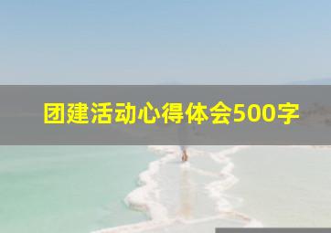 团建活动心得体会500字