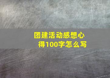 团建活动感想心得100字怎么写