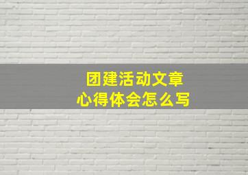 团建活动文章心得体会怎么写