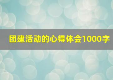 团建活动的心得体会1000字