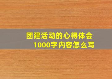 团建活动的心得体会1000字内容怎么写